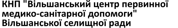 Головна Комунальне некомерційне підприємство «Вільшанський центр первинної медико-санітарної допомоги» Вільшанської селищної ради